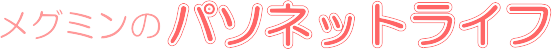 メグミンのパソネットライフ